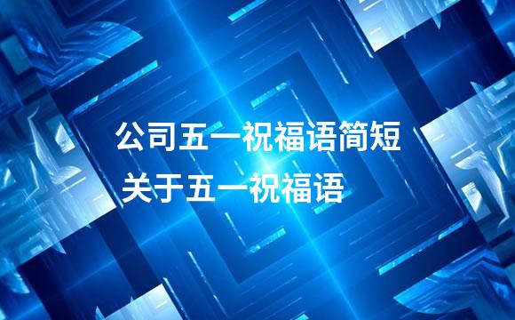 公司五一祝福语简短 关于五一祝福语